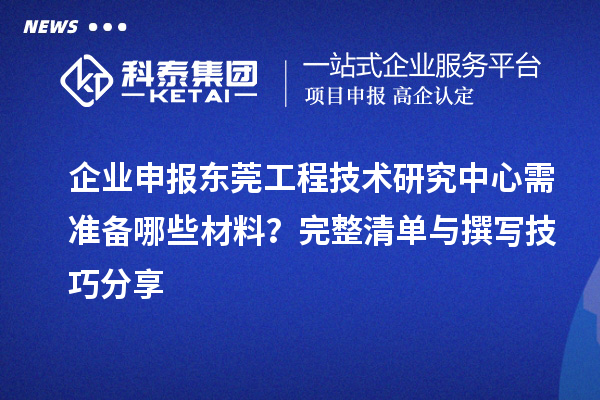 企業(yè)申報東莞工程技術研究中心需準備哪些材料？完整清單與撰寫技巧分享