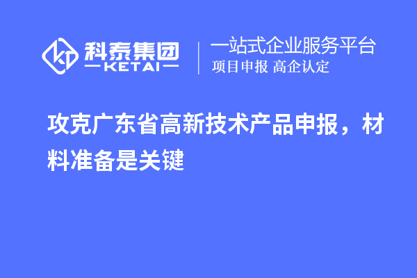 攻克廣東省高新技術(shù)產(chǎn)品申報，材料準(zhǔn)備是關(guān)鍵
