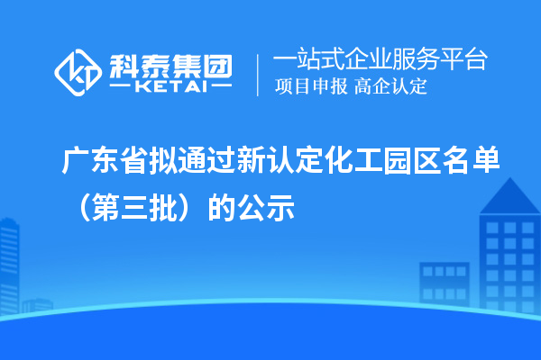 廣東省擬通過新認(rèn)定化工園區(qū)名單（第三批）的公示