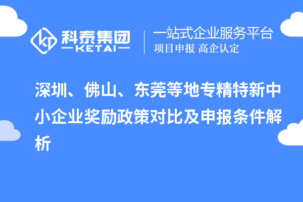 深圳、佛山、東莞等地專精特新中小企業(yè)獎(jiǎng)勵(lì)政策對(duì)比及申報(bào)條件解析