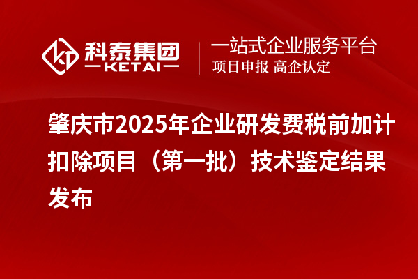 肇慶市2025年企業(yè)研發(fā)費(fèi)稅前加計(jì)扣除項(xiàng)目(第一批)技術(shù)鑒定結(jié)果發(fā)布