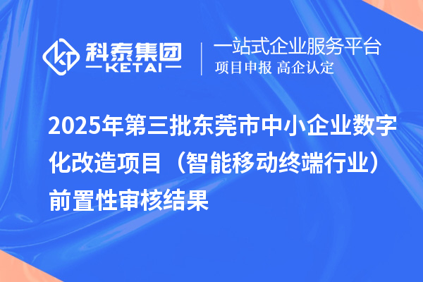 2025年第三批東莞市中小企業(yè)數(shù)字化改造項目(智能移動終端行業(yè))前置性審核結(jié)果