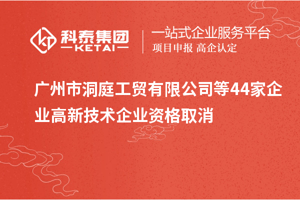 廣州市洞庭工貿(mào)有限公司等44家企業(yè)高新技術(shù)企業(yè)資格取消