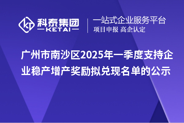 廣州市南沙區(qū)2025年一季度支持企業(yè)穩(wěn)產(chǎn)增產(chǎn)獎勵擬兌現(xiàn)名單的公示
