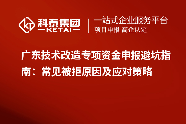 廣東技術改造專項資金申報避坑指南：常見被拒原因及應對策略
