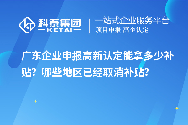 廣東企業(yè)申報高新認定能拿多少補貼？哪些地區(qū)已經(jīng)取消補貼？