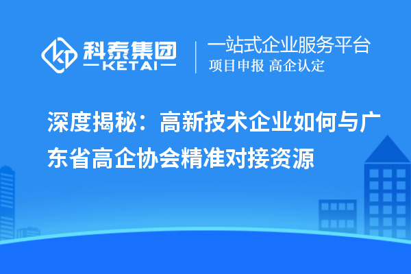 深度揭秘:高新技術企業(yè)如何與廣東省高企協(xié)會精準對接資源
