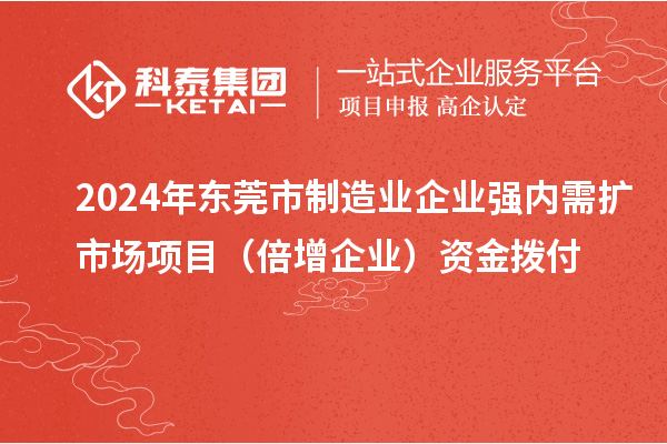 2024年東莞市制造業(yè)企業(yè)強內(nèi)需擴市場項目（倍增企業(yè)）資金撥付