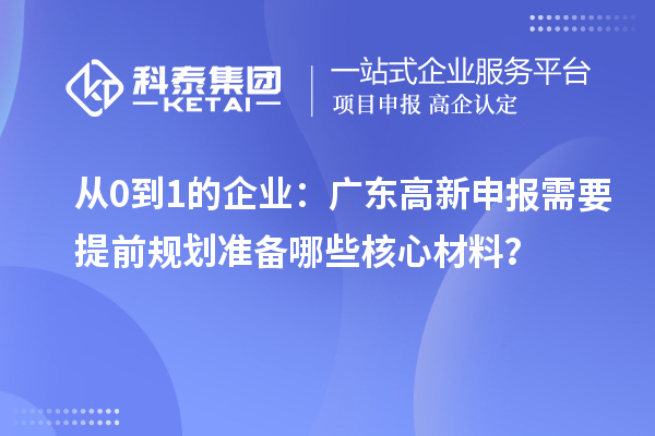 從0到1的企業(yè)：廣東高新申報(bào)需要提前規(guī)劃準(zhǔn)備哪些核心材料？