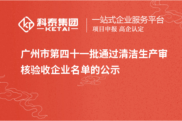 廣州市第四十一批通過清潔生產(chǎn)審核驗收企業(yè)名單的公示