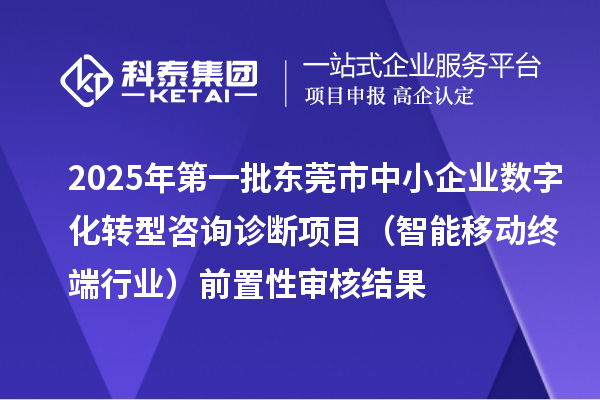 2025年第一批東莞市中小企業(yè)數(shù)字化轉(zhuǎn)型咨詢?cè)\斷項(xiàng)目(智能移動(dòng)終端行業(yè))前置性審核結(jié)果