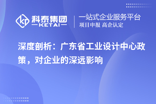 深度剖析：廣東省工業(yè)設(shè)計中心政策，對企業(yè)的深遠影響