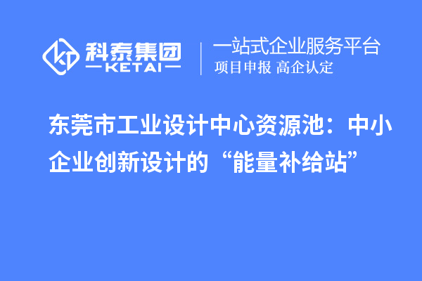 東莞市工業(yè)設(shè)計(jì)中心資源池:中小企業(yè)創(chuàng)新設(shè)計(jì)的“能量補(bǔ)給站”