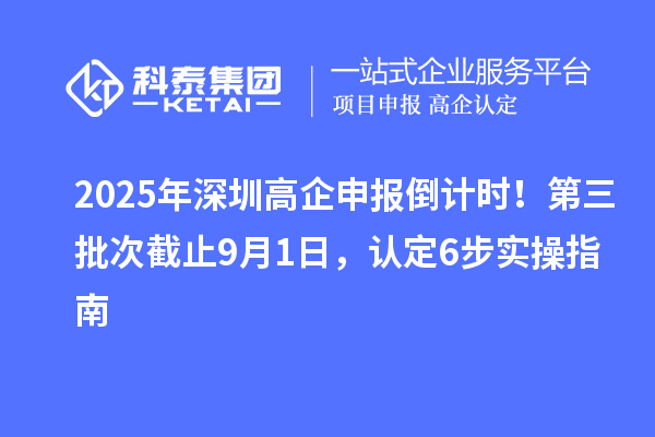 2025年深圳高企申報(bào)倒計(jì)時(shí)！第三批次截止9月1日，認(rèn)定6步實(shí)操指南