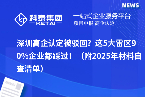 深圳高企認(rèn)定被駁回？這5大雷區(qū)90%企業(yè)都踩過(guò)！（附2025年材料自查清單）