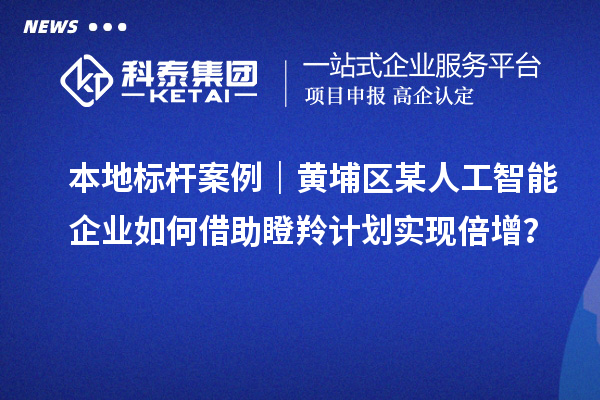 本地標桿案例｜黃埔區(qū)某人工智能企業(yè)如何借助瞪羚計劃實現(xiàn)倍增？