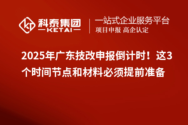 2025年廣東技改申報(bào)倒計(jì)時(shí)！這3個(gè)時(shí)間節(jié)點(diǎn)和材料必須提前準(zhǔn)備