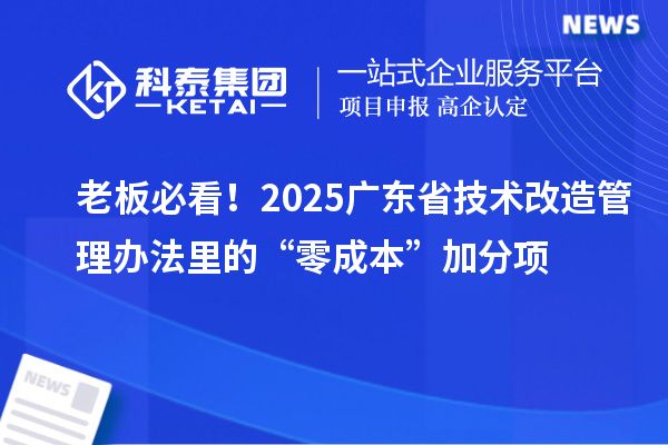 老板必看！2025廣東省技術(shù)改造管理辦法里的“零成本”加分項