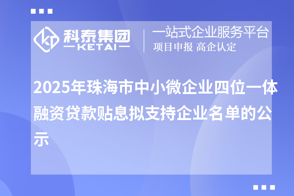 2025年珠海市中小微企業(yè)四位一體融資貸款貼息擬支持企業(yè)名單的公示