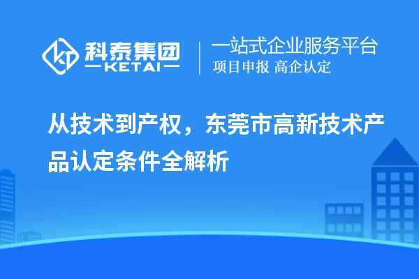 從技術(shù)到產(chǎn)權(quán)，東莞市高新技術(shù)產(chǎn)品認定條件全解析