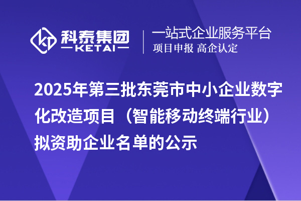 2025年第三批東莞市中小企業(yè)數(shù)字化改造項目(智能移動終端行業(yè))擬資助企業(yè)名單的公示