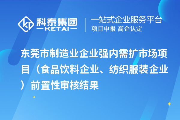 東莞市制造業(yè)企業(yè)強內(nèi)需擴市場項目（食品飲料企業(yè)、紡織服裝企業(yè)）前置性審核結(jié)果