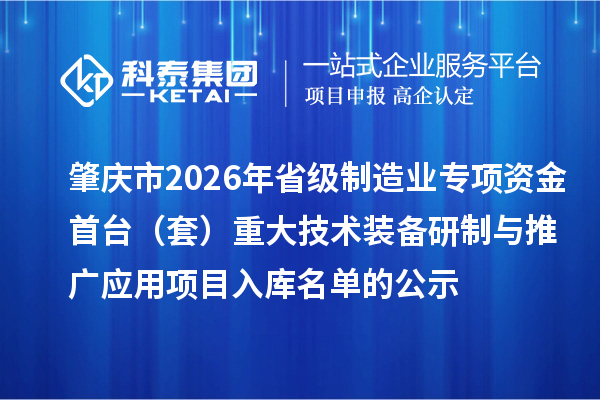 肇慶市2026年省級制造業(yè)專項(xiàng)資金首臺(套)重大技術(shù)裝備研制與推廣應(yīng)用項(xiàng)目入庫名單的公示