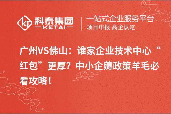 廣州VS佛山：誰家企業(yè)技術中心“紅包”更厚？中小企薅政策羊毛必看攻略！