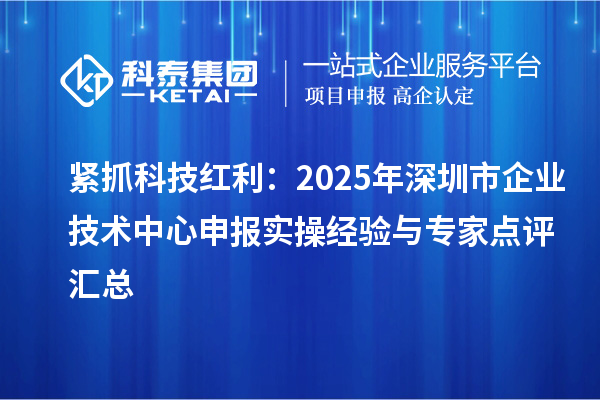 緊抓科技紅利：2025年深圳市企業(yè)技術中心申報實操經(jīng)驗與專家點評匯總