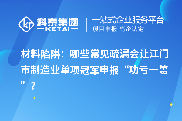 材料陷阱：哪些常見(jiàn)疏漏會(huì)讓江門市制造業(yè)單項(xiàng)冠軍申報(bào) “功虧一簣”？
