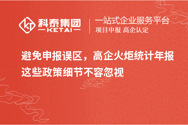 避免申報(bào)誤區(qū)，高企火炬統(tǒng)計(jì)年報(bào)這些政策細(xì)節(jié)不容忽視
