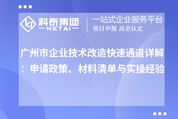 廣州市企業(yè)技術(shù)改造快速通道詳解：申請政策、材料清單與實操經(jīng)驗