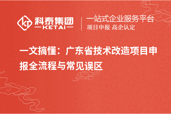 一文搞懂：廣東省技術(shù)改造項目申報全流程與常見誤區(qū)