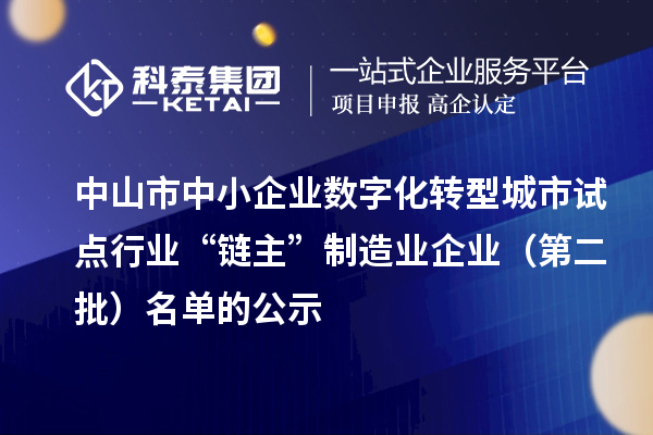 中山市中小企業(yè)數(shù)字化轉(zhuǎn)型城市試點(diǎn)行業(yè)“鏈主”制造業(yè)企業(yè)（第二批）名單的公示