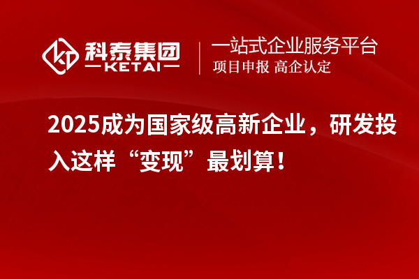 2025成為國家級高新企業(yè)，研發(fā)投入這樣“變現(xiàn)”最劃算！