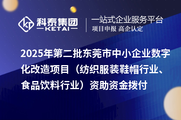 2025年第二批東莞市中小企業(yè)數(shù)字化改造項(xiàng)目（紡織服裝鞋帽行業(yè)、食品飲料行業(yè)）資助資金撥付