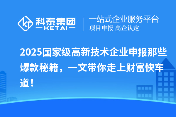 2025國家級高新技術(shù)企業(yè)申報那些爆款秘籍，一文帶你走上財富快車道！