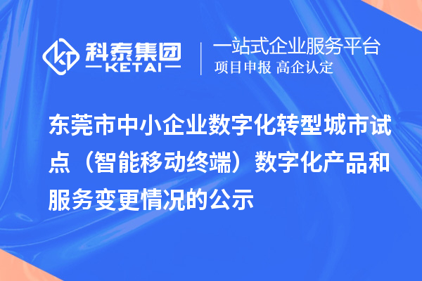 東莞市中小企業(yè)數(shù)字化轉(zhuǎn)型城市試點(智能移動終端)數(shù)字化產(chǎn)品和服務(wù)變更情況的公示