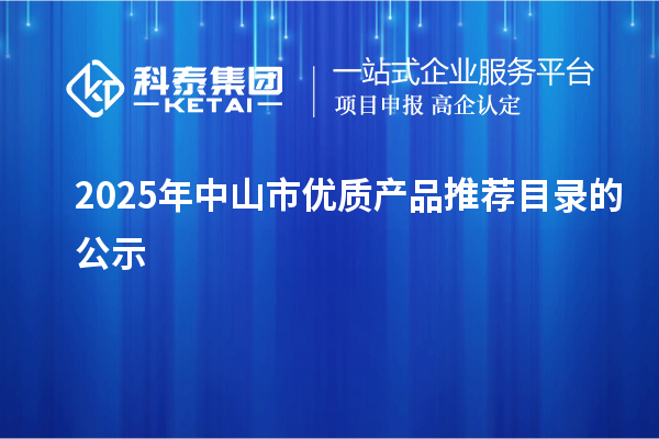 2025年中山市優(yōu)質(zhì)產(chǎn)品推薦目錄的公示