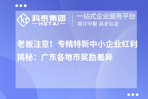 老板注意！專精特新中小企業(yè)紅利揭秘：廣東各地市獎勵差異