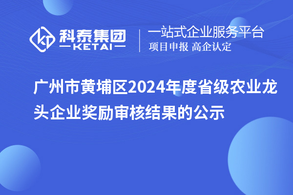 廣州市黃埔區(qū)2024年度省級(jí)農(nóng)業(yè)龍頭企業(yè)獎(jiǎng)勵(lì)審核結(jié)果的公示