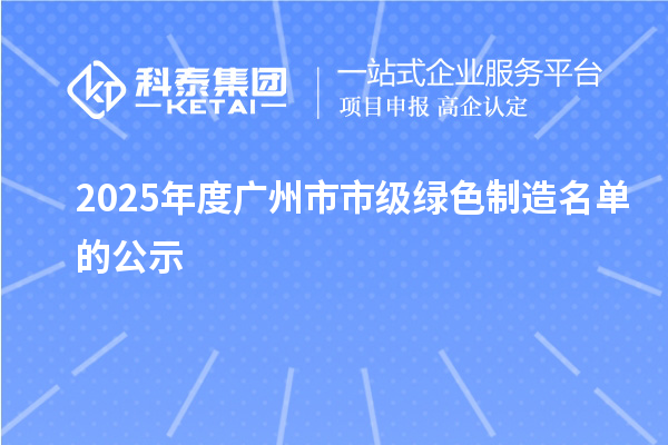 2025年度廣州市市級(jí)綠色制造名單的公示