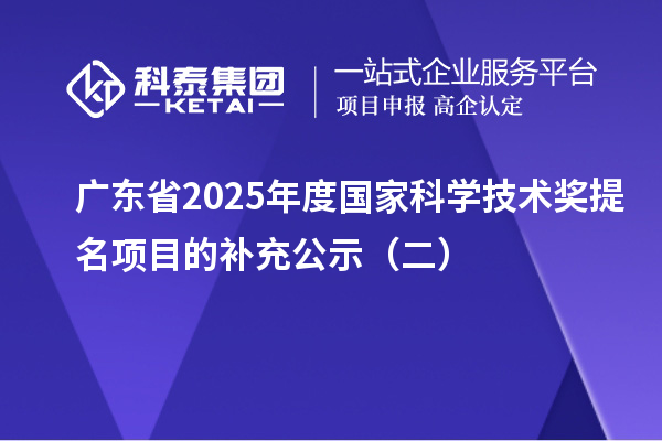 廣東省2025年度國家科學技術獎提名項目的補充公示（二）
