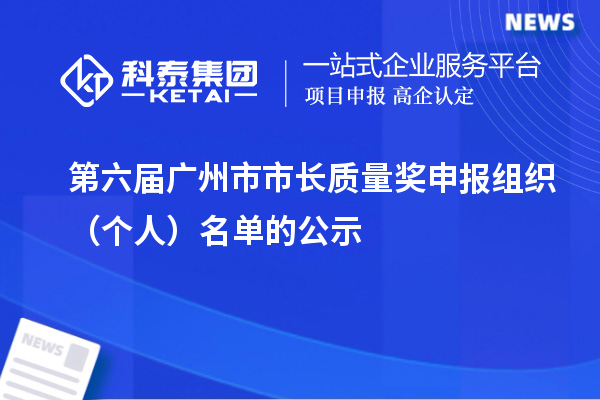 第六屆廣州市市長質(zhì)量獎(jiǎng)申報(bào)組織（個(gè)人）名單的公示