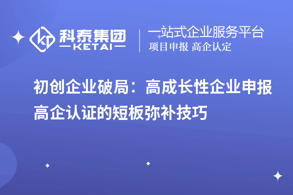 初創(chuàng)企業(yè)破局：高成長性企業(yè)申報高企認證的短板彌補技巧