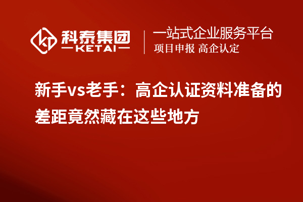 新手vs老手:高企認(rèn)證資料準(zhǔn)備的差距竟然藏在這些地方