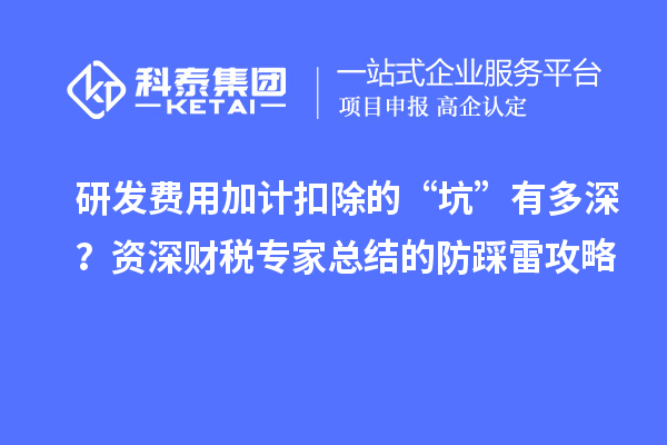 研發(fā)費用加計扣除的“坑”有多深？資深財稅專家總結(jié)的防踩雷攻略