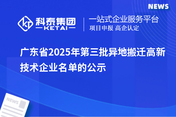 廣東省2025年第三批異地搬遷高新技術企業(yè)名單的公示