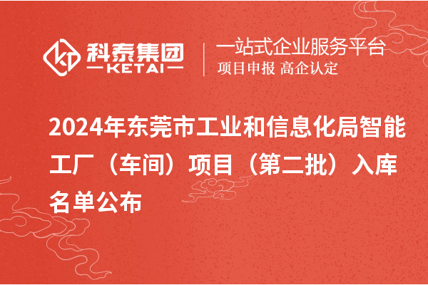2024年東莞市工業(yè)和信息化局智能工廠（車間）項目（第二批）入庫名單公布