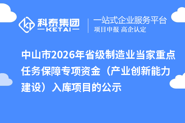 中山市2026年省級(jí)制造業(yè)當(dāng)家重點(diǎn)任務(wù)保障專項(xiàng)資金(產(chǎn)業(yè)創(chuàng)新能力建設(shè))入庫項(xiàng)目的公示